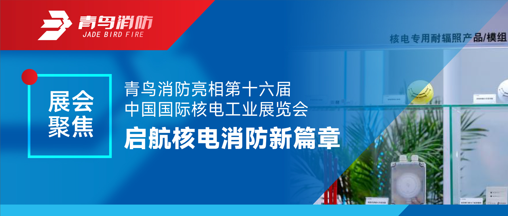 展会聚焦 | 尊龙凯时亮相第十六届中国国际核电工业展览会 启航核电消防新篇章