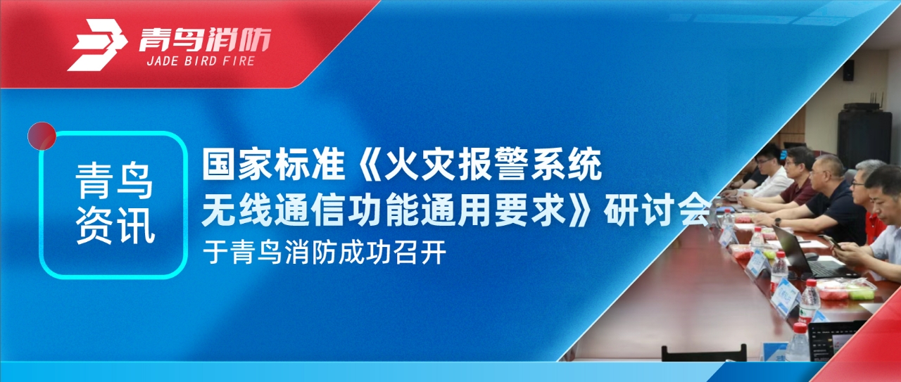 青鸟资讯 | 国家标准《火灾报警系统无线通讯功效通用要求》钻研会于尊龙凯时乐成召开